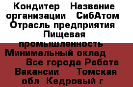 Кондитер › Название организации ­ СибАтом › Отрасль предприятия ­ Пищевая промышленность › Минимальный оклад ­ 25 000 - Все города Работа » Вакансии   . Томская обл.,Кедровый г.